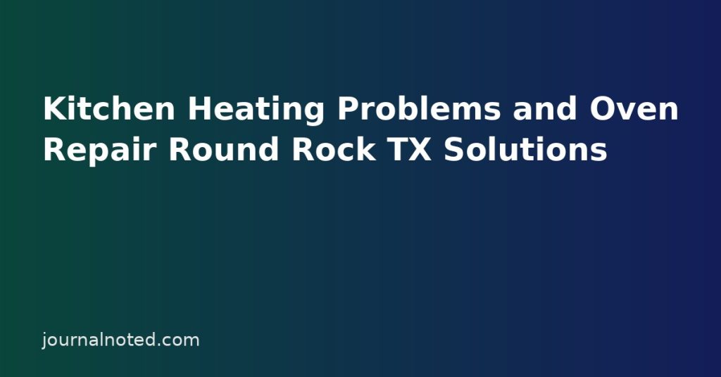Kitchen Heating Problems and Oven Repair Round Rock TX Solutions